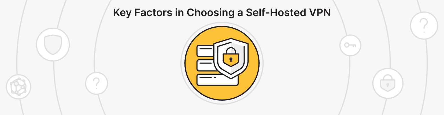 Key Considerations When Choosing a Self-Hosted VPN Solution